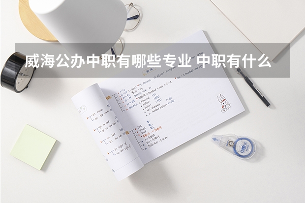 威海公办中职有哪些专业 中职有什么专业