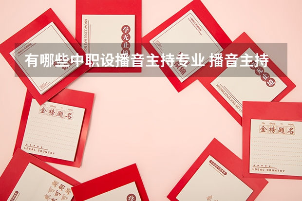 有哪些中职设播音主持专业 播音主持有专科吗?都有哪些学校有播音的专科