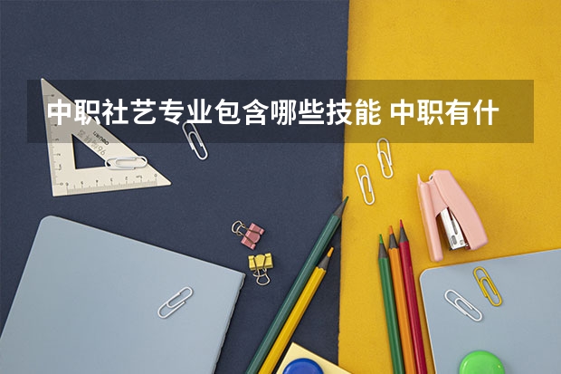 中职社艺专业包含哪些技能 中职有什么专业