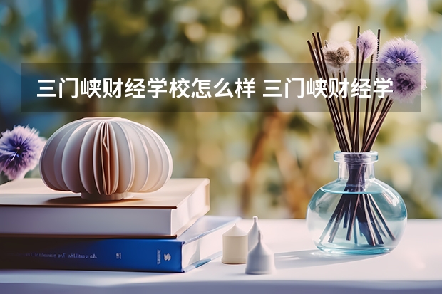 三门峡财经学校怎么样 三门峡财经学校开学时间