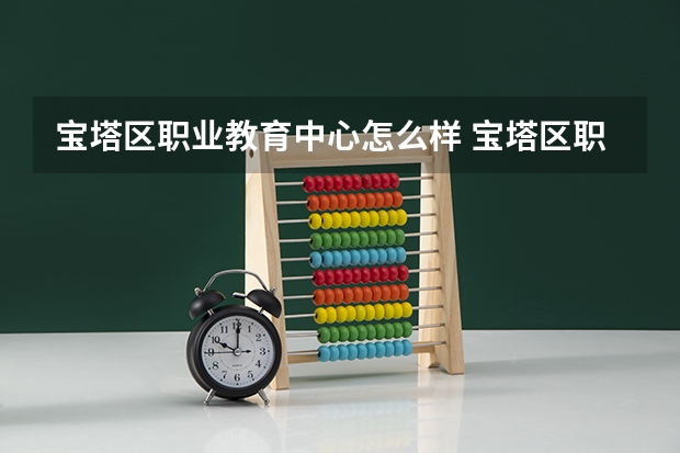 宝塔区职业教育中心怎么样 宝塔区职业教育中心开学时间