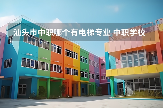 汕头市中职哪个有电梯专业 中职学校什么专业最好?