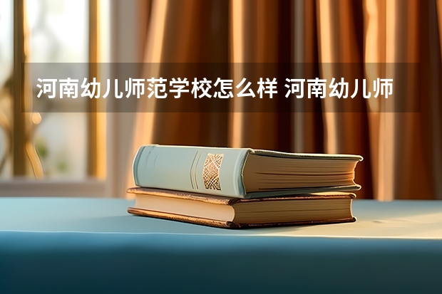 河南幼儿师范学校怎么样 河南幼儿师范学校开学时间