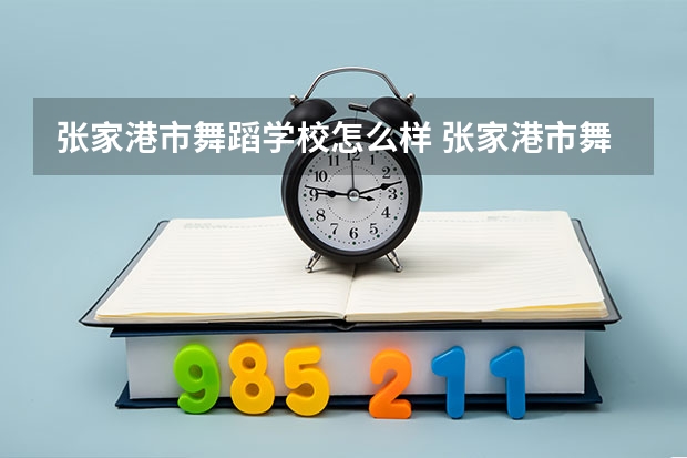 张家港市舞蹈学校怎么样 张家港市舞蹈学校开学时间