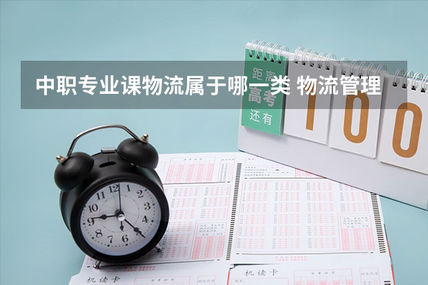 中职专业课物流属于哪一类 物流管理属于什么专业类别？
