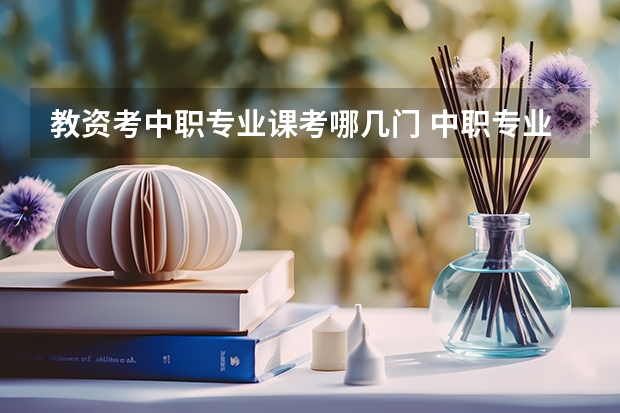 教资考中职专业课考哪几门 中职专业课教师资格证要考哪些科目?