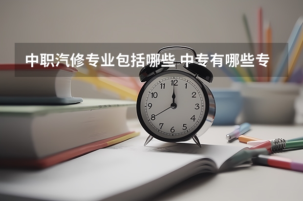 中职汽修专业包括哪些 中专有哪些专业?