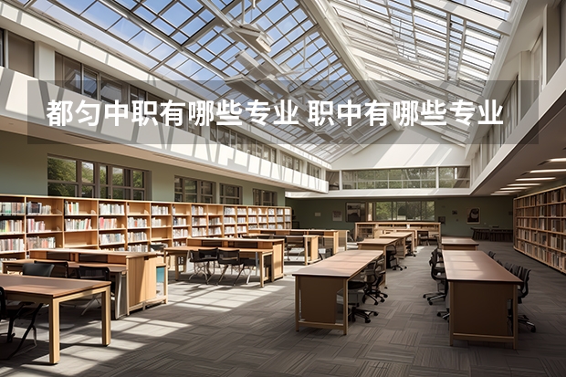 都匀中职有哪些专业 职中有哪些专业?
