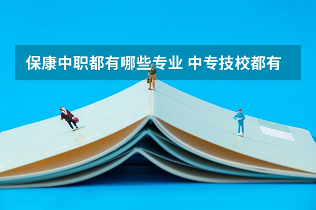 保康中职都有哪些专业 中专技校都有哪些专业?
