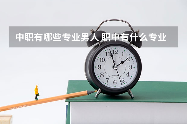 中职有哪些专业男人 职中有什么专业适合男生