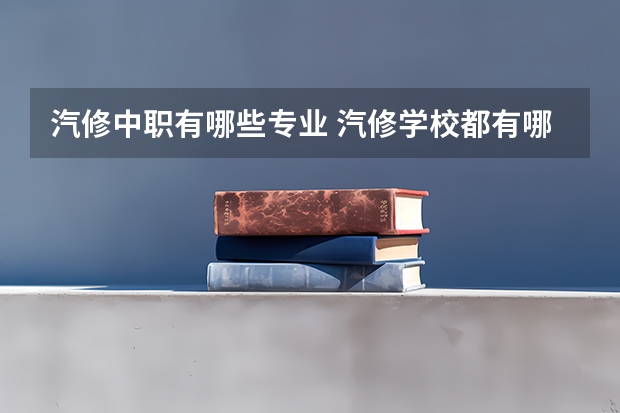 汽修中职有哪些专业 汽修学校都有哪些专业?