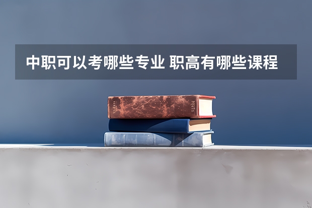 中职可以考哪些专业 职高有哪些课程？有哪些专业？