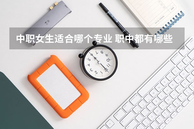 中职女生适合哪个专业 职中都有哪些适合女孩子的专业?