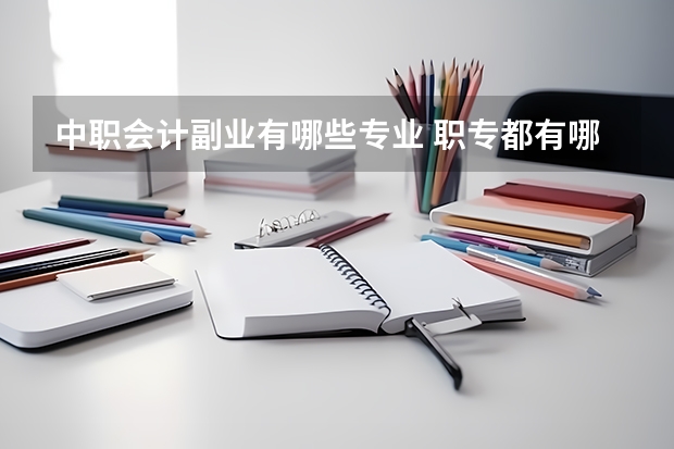 中职会计副业有哪些专业 职专都有哪些专业?