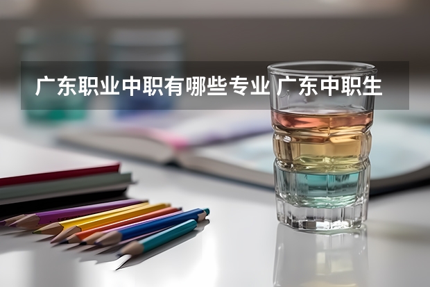 广东职业中职有哪些专业 广东中职生可以考哪些大专