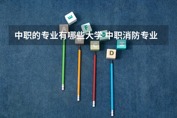 中职的专业有哪些大学 中职消防专业有哪些学校