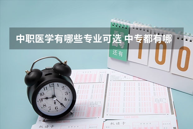 中职医学有哪些专业可选 中专都有哪些专业？