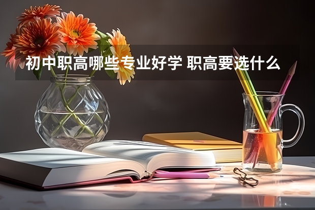 初中职高哪些专业好学 职高要选什么专业好啊?