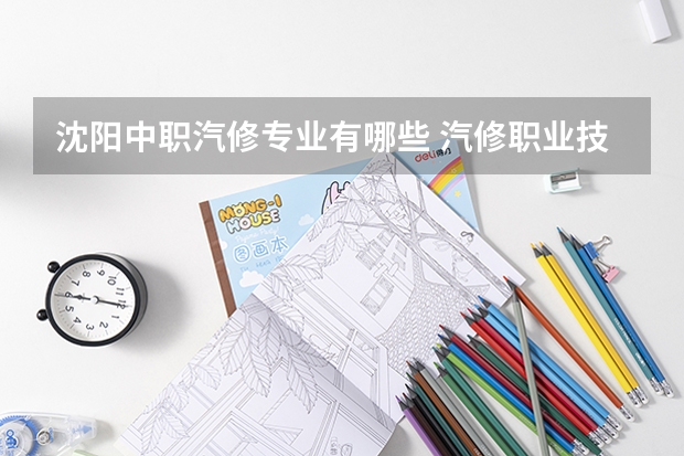 沈阳中职汽修专业有哪些 汽修职业技术学校有哪些热门专业?