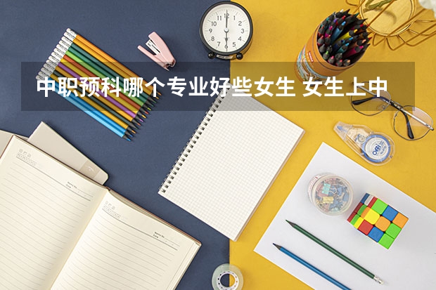中职预科哪个专业好些女生 女生上中专学什么专业比较好 详细推荐介绍