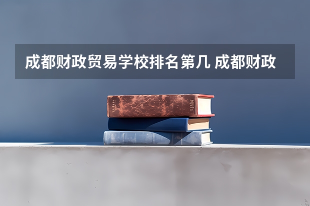 成都财政贸易学校排名第几 成都财政贸易学校学费多少