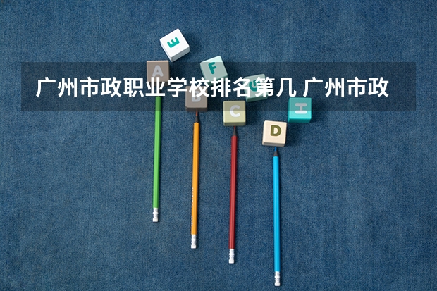 广州市政职业学校排名第几 广州市政职业学校学费多少