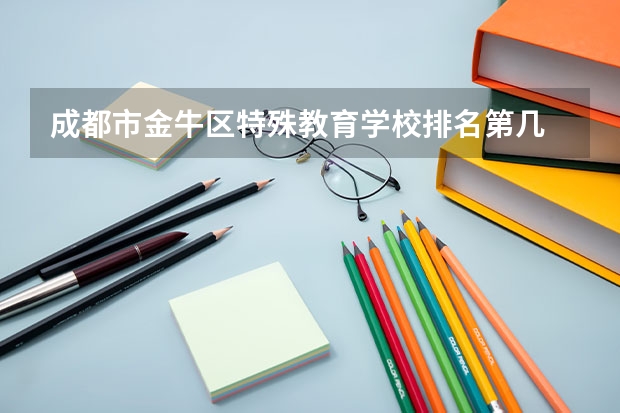 成都市金牛区特殊教育学校排名第几 成都市金牛区特殊教育学校学费多少