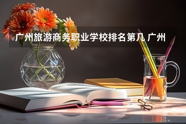 广州旅游商务职业学校排名第几 广州旅游商务职业学校学费多少