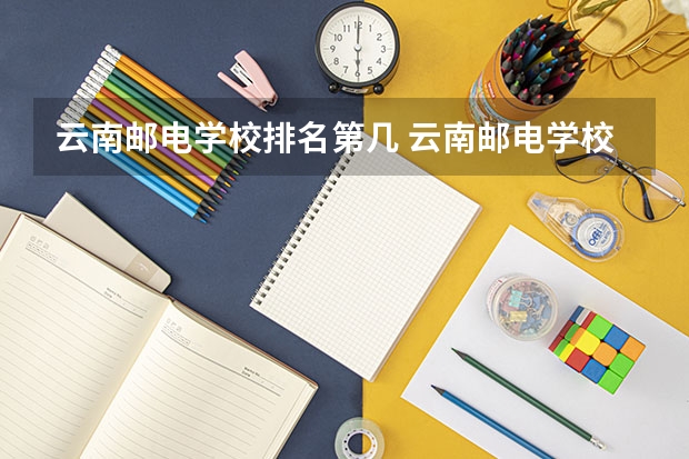 云南邮电学校排名第几 云南邮电学校学费多少