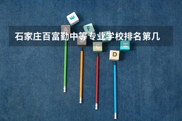 石家庄百富勤中等专业学校排名第几 石家庄百富勤中等专业学校学费多少