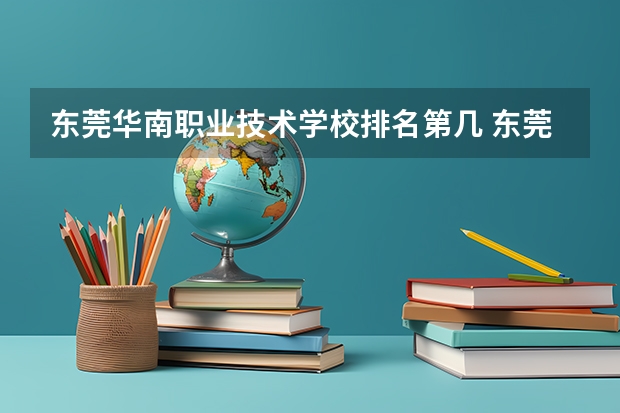 东莞华南职业技术学校排名第几 东莞华南职业技术学校学费多少
