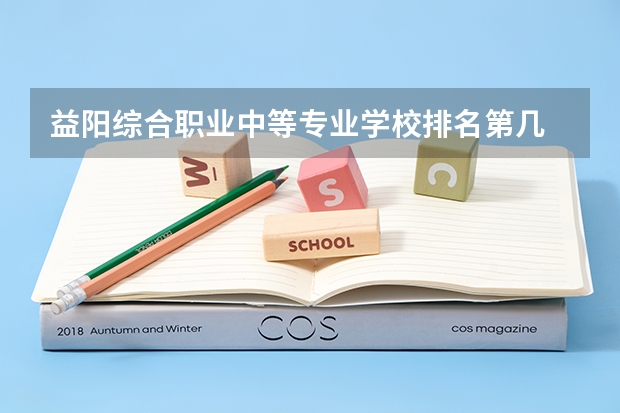 益阳综合职业中等专业学校排名第几 益阳综合职业中等专业学校学费多少