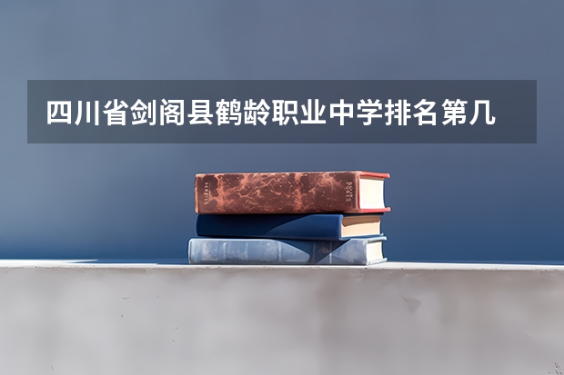 四川省剑阁县鹤龄职业中学排名第几 四川省剑阁县鹤龄职业中学学费多少