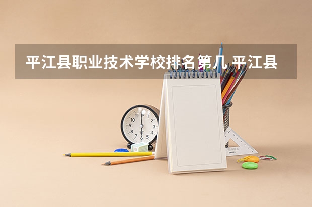 平江县职业技术学校排名第几 平江县职业技术学校学费多少