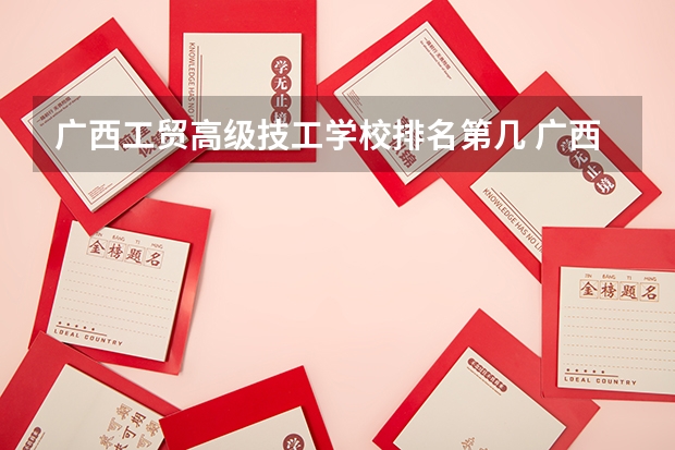 广西工贸高级技工学校排名第几 广西工贸高级技工学校学费多少