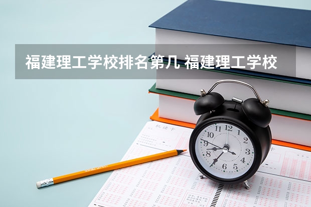 福建理工学校排名第几 福建理工学校学费多少