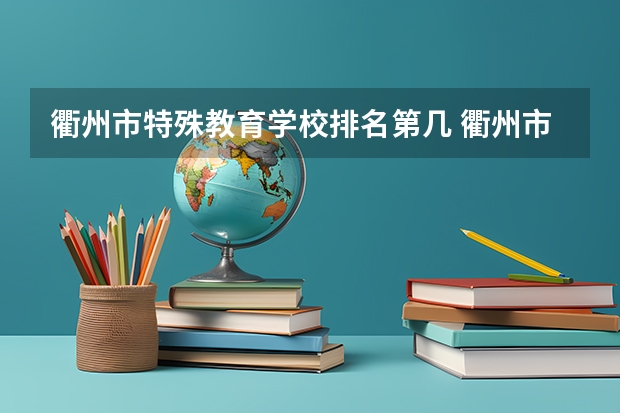 衢州市特殊教育学校排名第几 衢州市特殊教育学校学费多少