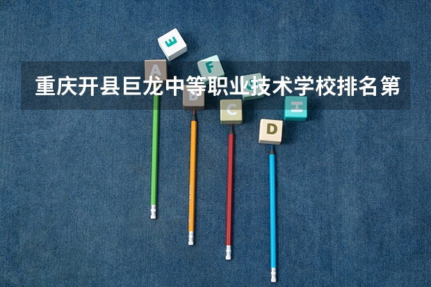 重庆开县巨龙中等职业技术学校排名第几 重庆开县巨龙中等职业技术学校学费多少