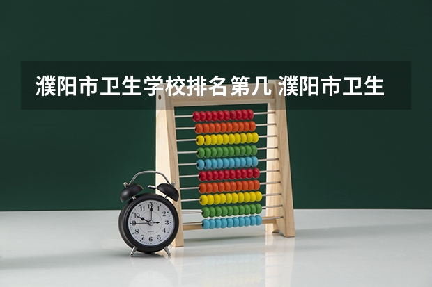 濮阳市卫生学校排名第几 濮阳市卫生学校学费多少