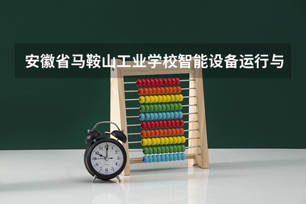 安徽省马鞍山工业学校智能设备运行与维护学习课程以及专业能力有哪些