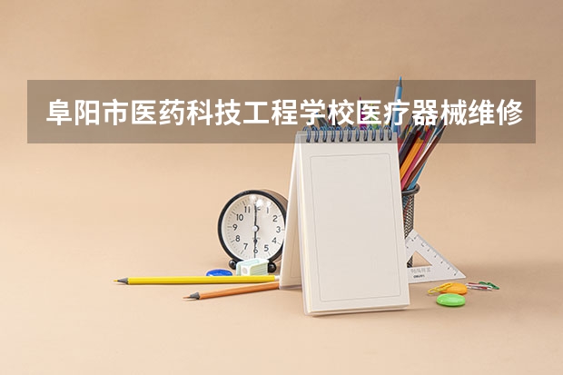 阜阳市医药科技工程学校医疗器械维修与营销学习课程以及专业能力有哪些