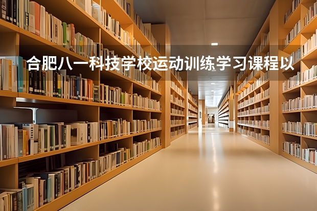 合肥八一科技学校运动训练学习课程以及专业能力有哪些