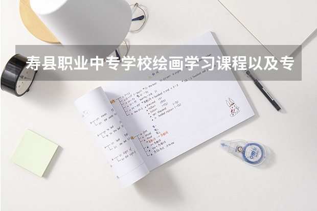 寿县职业中专学校绘画学习课程以及专业能力有哪些