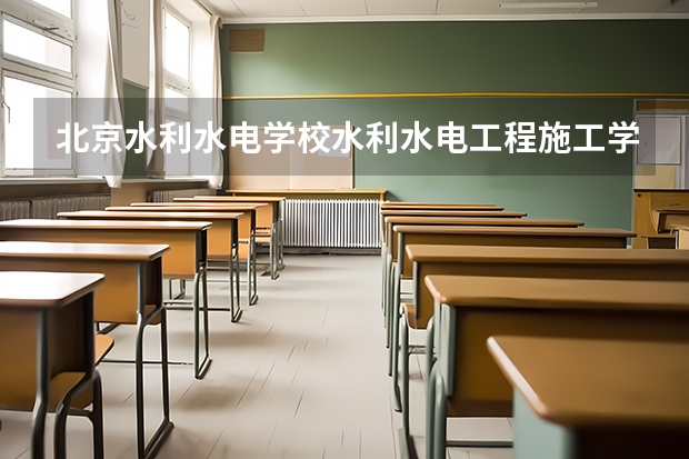 北京水利水电学校水利水电工程施工学习课程以及专业能力有哪些