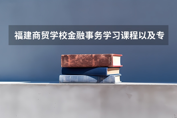 福建商贸学校金融事务学习课程以及专业能力有哪些