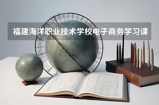 福建海洋职业技术学校电子商务学习课程以及专业能力有哪些