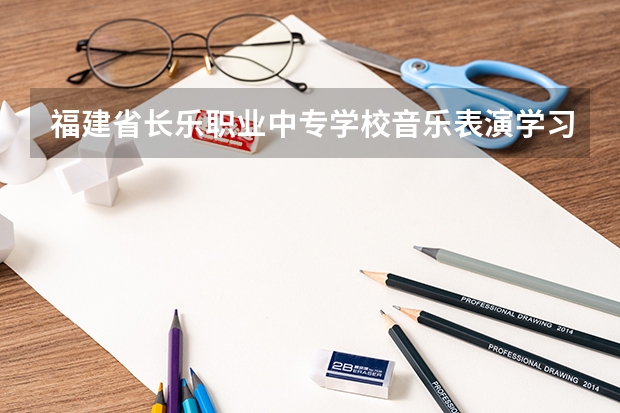 福建省长乐职业中专学校音乐表演学习课程以及专业能力有哪些