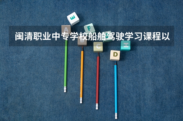 闽清职业中专学校船舶驾驶学习课程以及专业能力有哪些