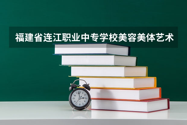 福建省连江职业中专学校美容美体艺术学习课程以及专业能力有哪些