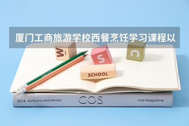 厦门工商旅游学校西餐烹饪学习课程以及专业能力有哪些